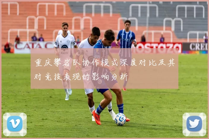 重庆攀岩队协作模式深度对比及其对竞技表现的影响分析