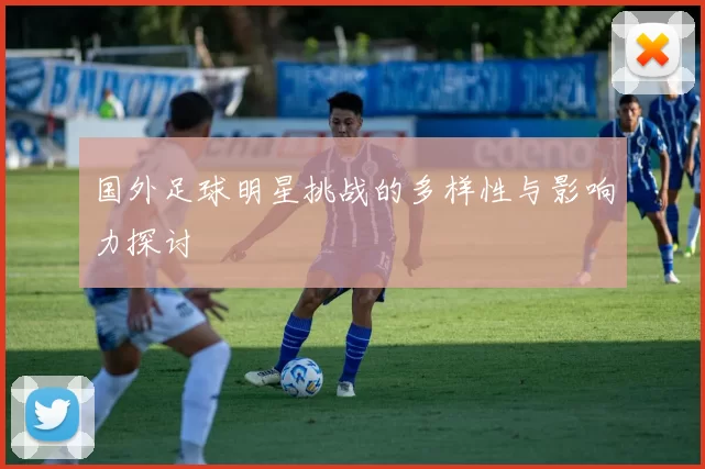 国外足球明星挑战的多样性与影响力探讨