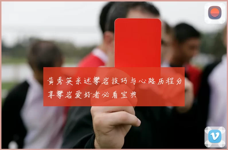 黄秀英亲述攀岩技巧与心路历程分享攀岩爱好者必看宝典