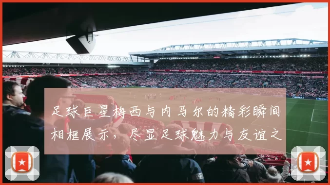 足球巨星梅西与内马尔的精彩瞬间相框展示，尽显足球魅力与友谊之情