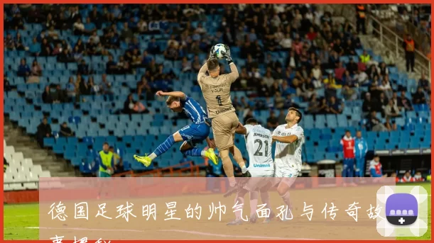 德国足球明星的帅气面孔与传奇故事揭秘