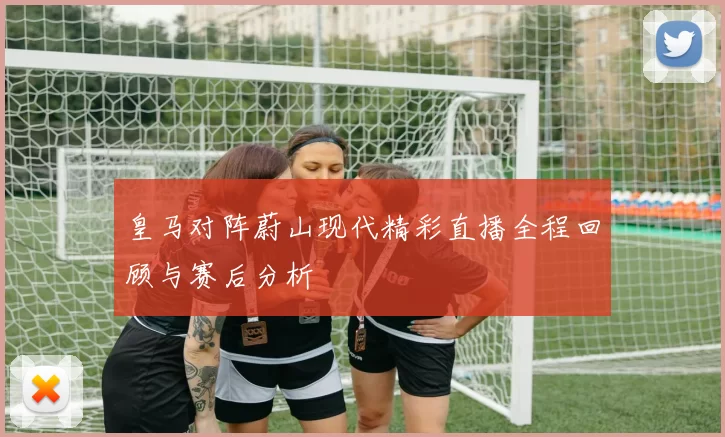 皇马对阵蔚山现代精彩直播全程回顾与赛后分析