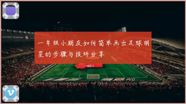 一年级小朋友如何简单画出足球明星的步骤与技巧分享