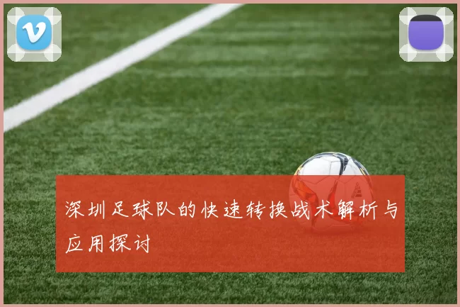 深圳足球队的快速转换战术解析与应用探讨