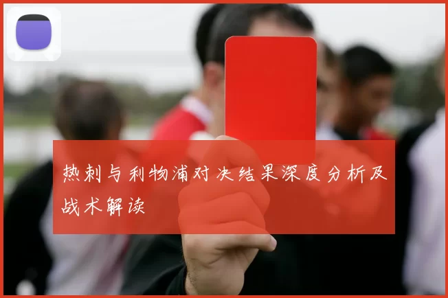 热刺与利物浦对决结果深度分析及战术解读