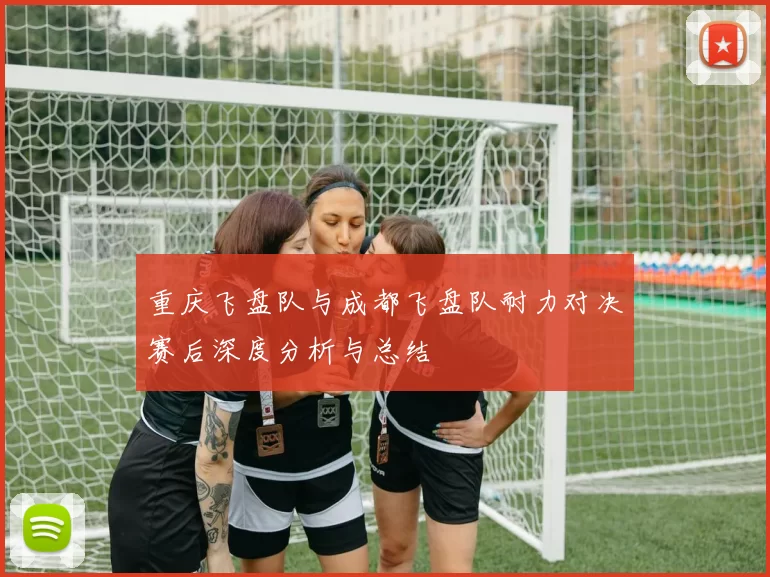 重庆飞盘队与成都飞盘队耐力对决赛后深度分析与总结