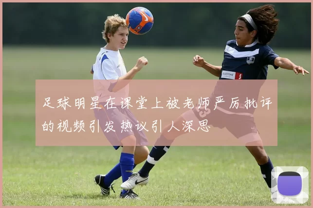 足球明星在课堂上被老师严厉批评的视频引发热议引人深思