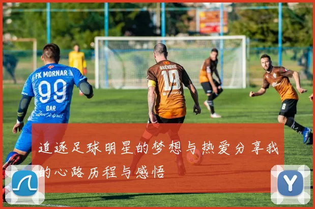 追逐足球明星的梦想与热爱分享我的心路历程与感悟