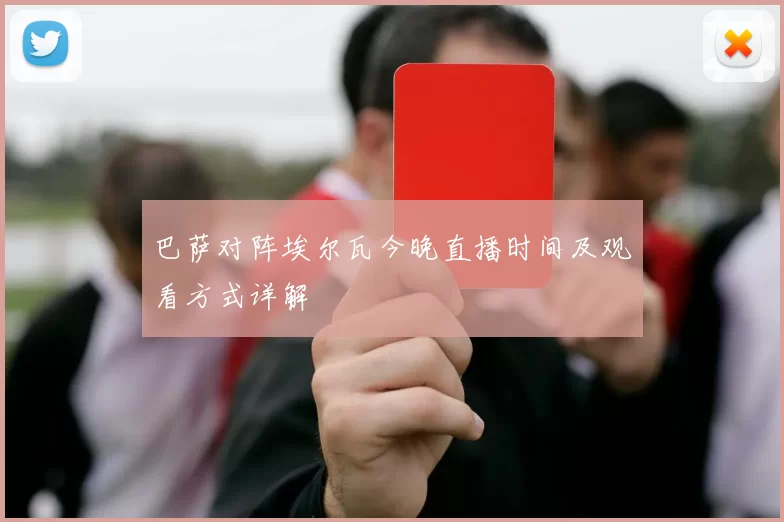 巴萨对阵埃尔瓦今晚直播时间及观看方式详解