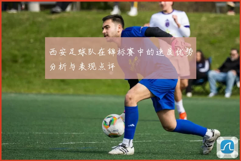 西安足球队在锦标赛中的速度优势分析与表现点评