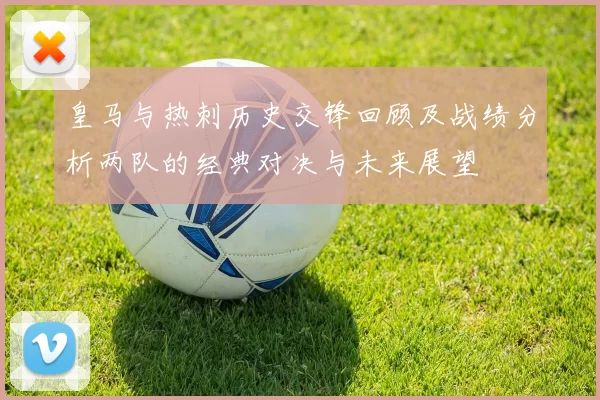 皇马与热刺历史交锋回顾及战绩分析两队的经典对决与未来展望