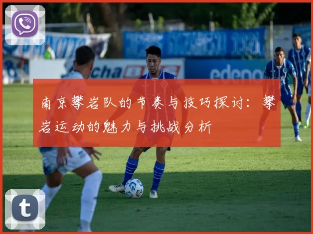 南京攀岩队的节奏与技巧探讨：攀岩运动的魅力与挑战分析