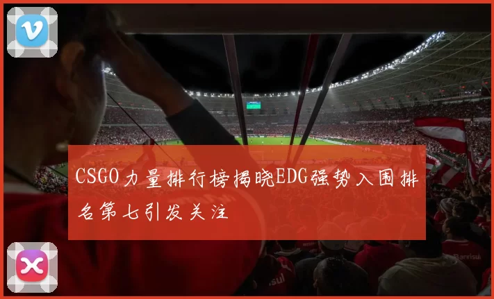 CSGO力量排行榜揭晓EDG强势入围排名第七引发关注