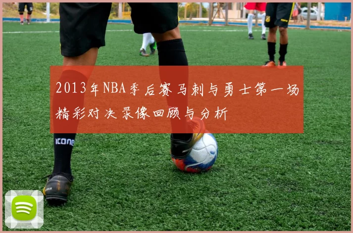 2013年NBA季后赛马刺与勇士第一场精彩对决录像回顾与分析
