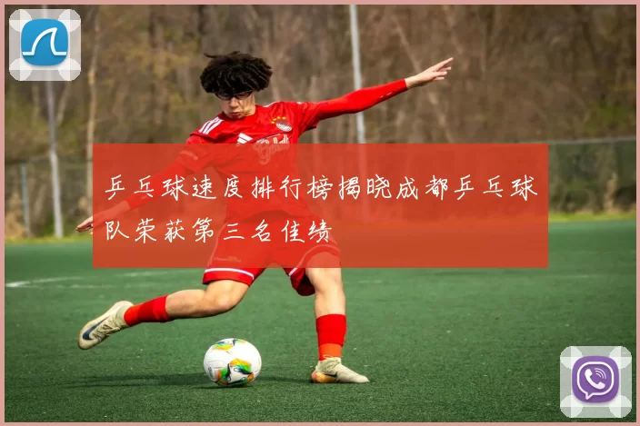 乒乓球速度排行榜揭晓成都乒乓球队荣获第三名佳绩