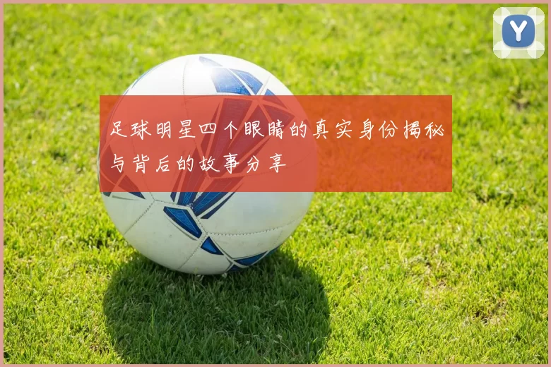 足球明星四个眼睛的真实身份揭秘与背后的故事分享