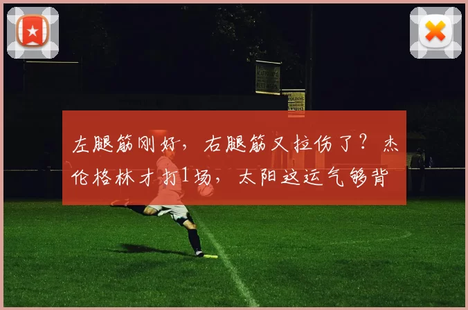 左腿筋刚好，右腿筋又拉伤了？杰伦格林才打1场，太阳这运气够背