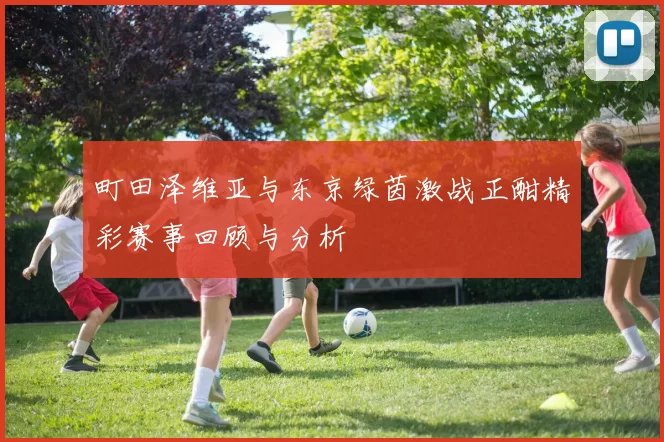 町田泽维亚与东京绿茵激战正酣精彩赛事回顾与分析