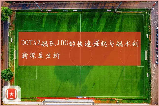 DOTA2战队JDG的快速崛起与战术创新深度分析