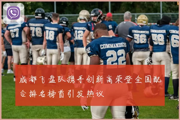 成都飞盘队携手创新高荣登全国配合排名榜首引发热议
