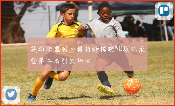 英雄联盟耐力排行榜揭晓WE战队荣登第二名引发热议