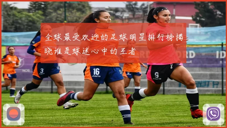 全球最受欢迎的足球明星排行榜揭晓谁是球迷心中的王者