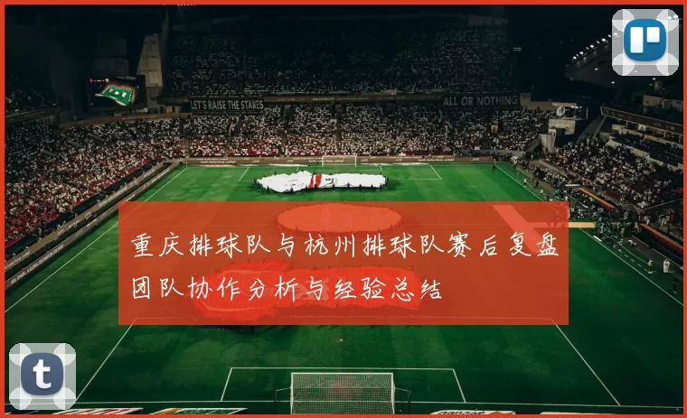 重庆排球队与杭州排球队赛后复盘团队协作分析与经验总结