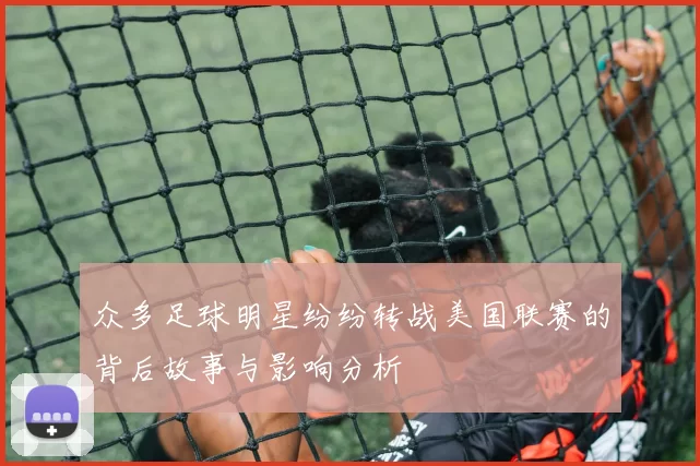 众多足球明星纷纷转战美国联赛的背后故事与影响分析
