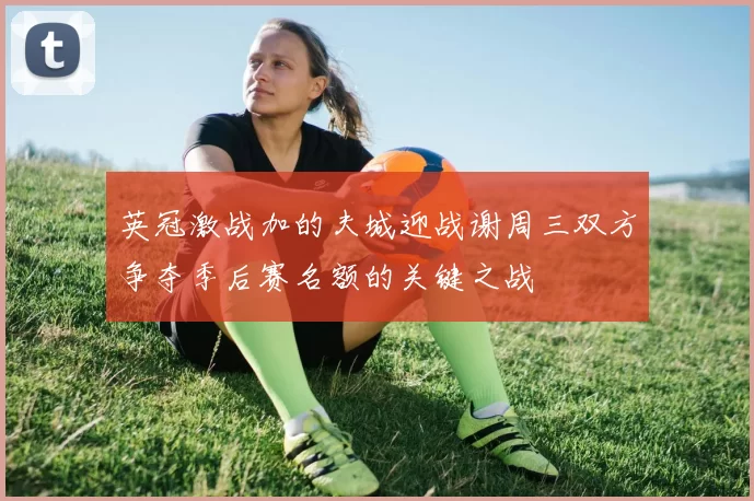 英冠激战加的夫城迎战谢周三双方争夺季后赛名额的关键之战
