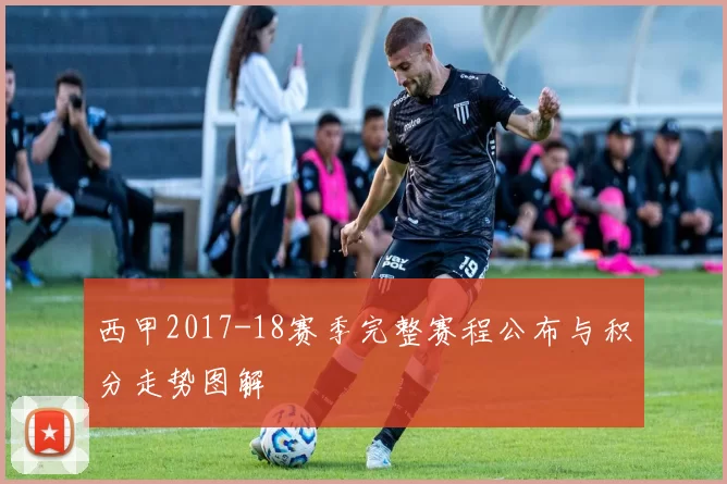 西甲2017-18赛季完整赛程公布与积分走势图解