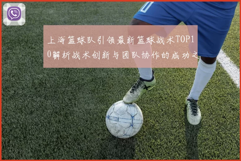 上海篮球队引领最新篮球战术TOP10解析战术创新与团队协作的成功之道